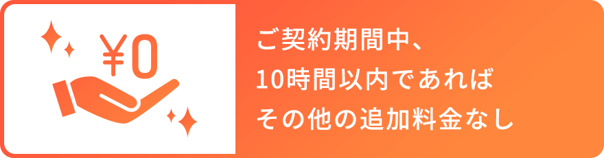 ご契約期間中、 10時間以内であれば その他の追加料金なし