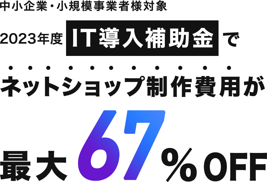中小企業・小規模事業者様対象 2023年度IT導入補助金でネットショップ制作費用が最大67%OFF