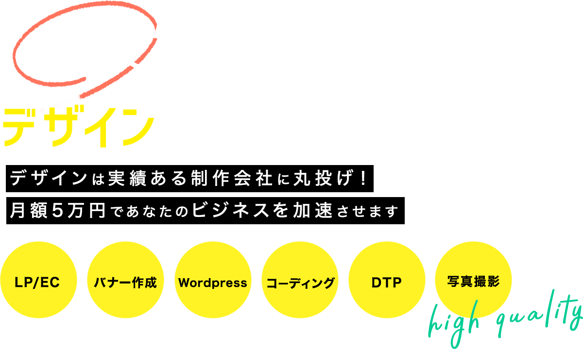 成果の出るデザインをあなたに! デザインは実勢のある制作会社に丸投げ!月額5万円であなたのビジネスを加速させます