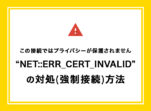 “NET::ERR_CERT_INVALID”の対処(強制接続)方法